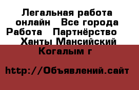 Легальная работа онлайн - Все города Работа » Партнёрство   . Ханты-Мансийский,Когалым г.